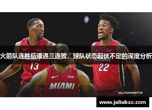 火箭队连胜后遭遇三连败，球队状态起伏不定的深度分析