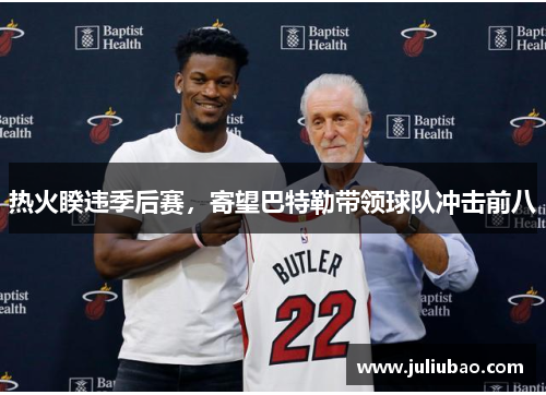 热火睽违季后赛，寄望巴特勒带领球队冲击前八