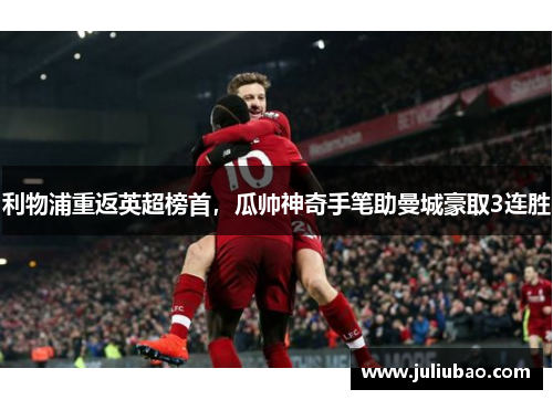 利物浦重返英超榜首，瓜帅神奇手笔助曼城豪取3连胜