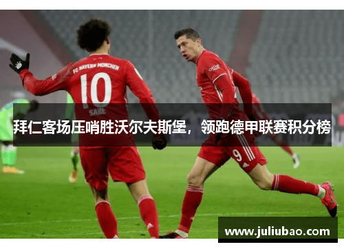 拜仁客场压哨胜沃尔夫斯堡，领跑德甲联赛积分榜