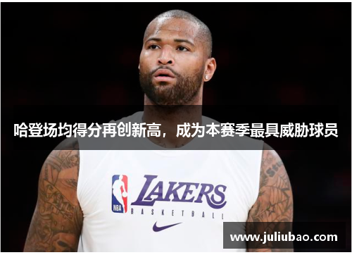哈登场均得分再创新高，成为本赛季最具威胁球员