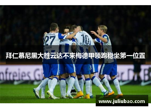 拜仁慕尼黑大胜云达不来梅德甲领跑稳坐第一位置