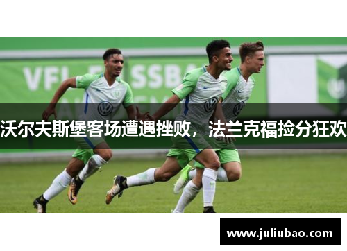 沃尔夫斯堡客场遭遇挫败，法兰克福捡分狂欢