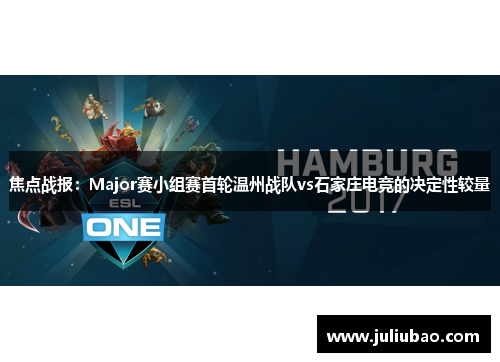 焦点战报：Major赛小组赛首轮温州战队vs石家庄电竞的决定性较量