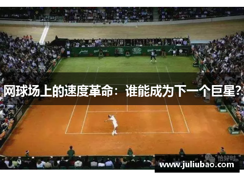 网球场上的速度革命：谁能成为下一个巨星？