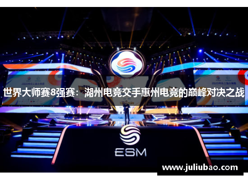 世界大师赛8强赛：湖州电竞交手惠州电竞的巅峰对决之战
