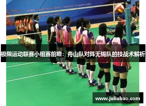 极限运动联赛小组赛前瞻：舟山队对阵无锡队的技战术解析