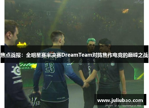 焦点战报：全明星赛半决赛DreamTeam对阵焦作电竞的巅峰之战