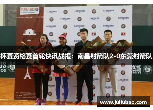 杯赛资格赛首轮快讯战报：南昌射箭队2-0东莞射箭队