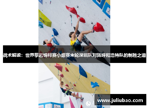战术解读：世界攀岩锦标赛小组赛末轮深圳队对阵呼和浩特队的制胜之道
