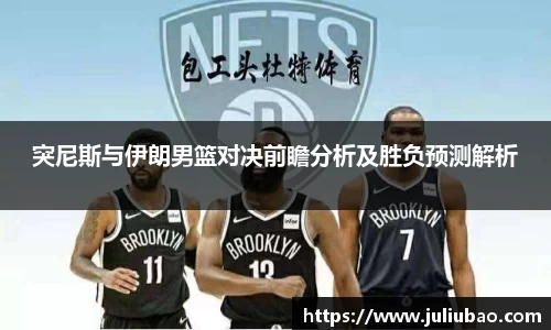 突尼斯与伊朗男篮对决前瞻分析及胜负预测解析