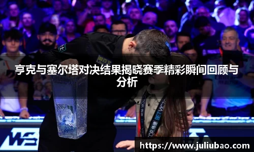 亨克与塞尔塔对决结果揭晓赛季精彩瞬间回顾与分析