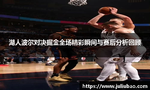 湖人波尔对决掘金全场精彩瞬间与赛后分析回顾