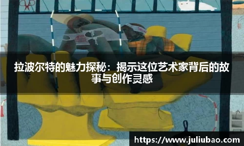 拉波尔特的魅力探秘：揭示这位艺术家背后的故事与创作灵感