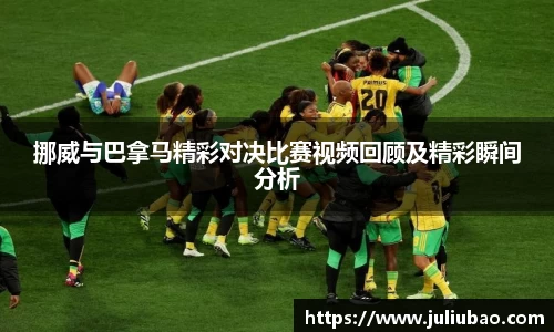 挪威与巴拿马精彩对决比赛视频回顾及精彩瞬间分析