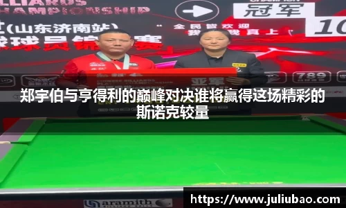 郑宇伯与亨得利的巅峰对决谁将赢得这场精彩的斯诺克较量