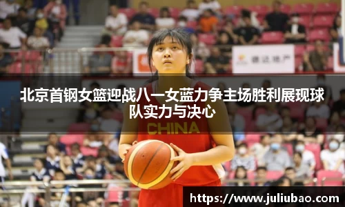 北京首钢女篮迎战八一女蓝力争主场胜利展现球队实力与决心
