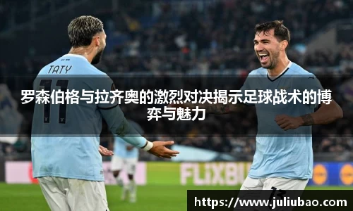 罗森伯格与拉齐奥的激烈对决揭示足球战术的博弈与魅力