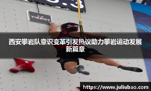 西安攀岩队意识变革引发热议助力攀岩运动发展新篇章